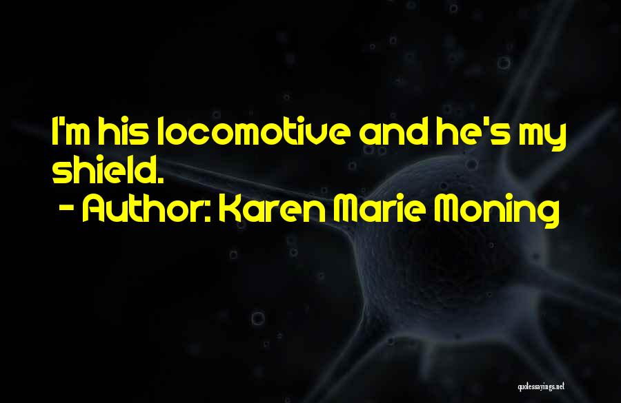Karen Marie Moning Quotes: I'm His Locomotive And He's My Shield.