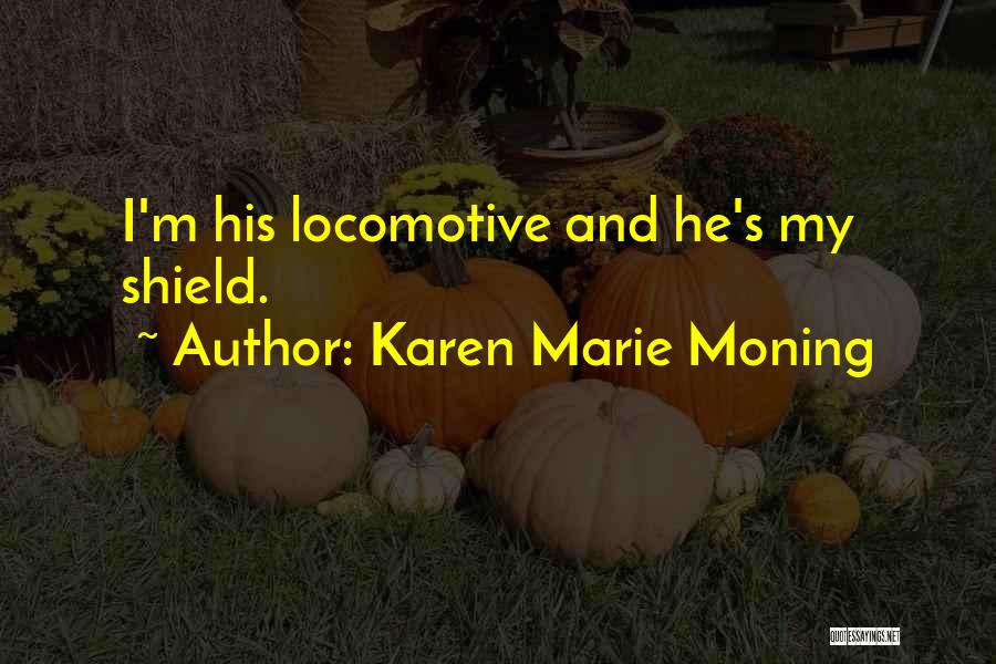 Karen Marie Moning Quotes: I'm His Locomotive And He's My Shield.