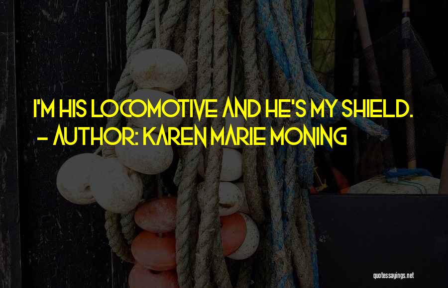 Karen Marie Moning Quotes: I'm His Locomotive And He's My Shield.