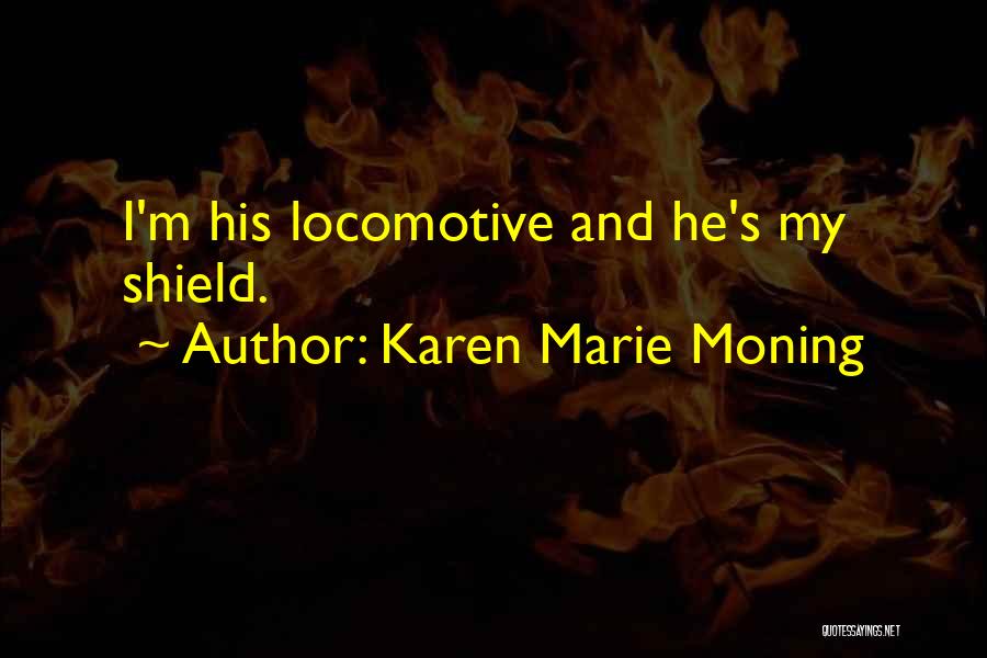 Karen Marie Moning Quotes: I'm His Locomotive And He's My Shield.
