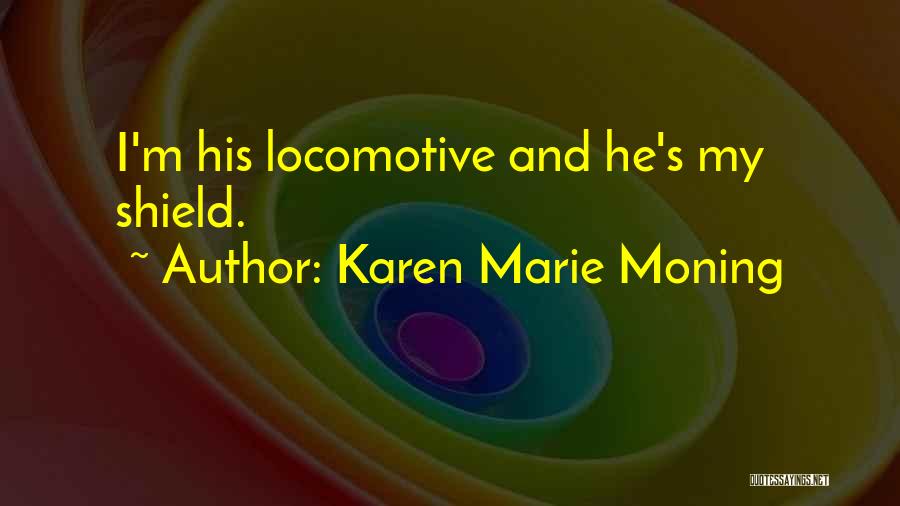 Karen Marie Moning Quotes: I'm His Locomotive And He's My Shield.