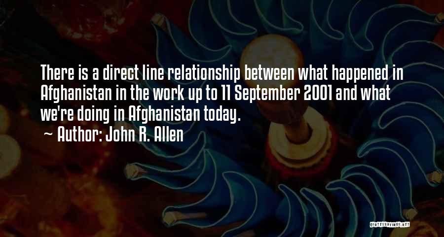 John R. Allen Quotes: There Is A Direct Line Relationship Between What Happened In Afghanistan In The Work Up To 11 September 2001 And