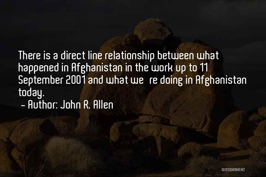 John R. Allen Quotes: There Is A Direct Line Relationship Between What Happened In Afghanistan In The Work Up To 11 September 2001 And