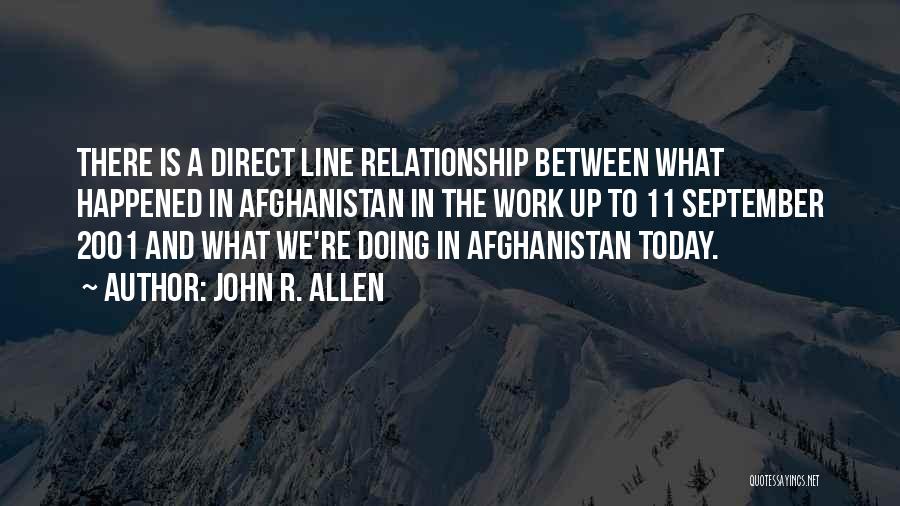 John R. Allen Quotes: There Is A Direct Line Relationship Between What Happened In Afghanistan In The Work Up To 11 September 2001 And