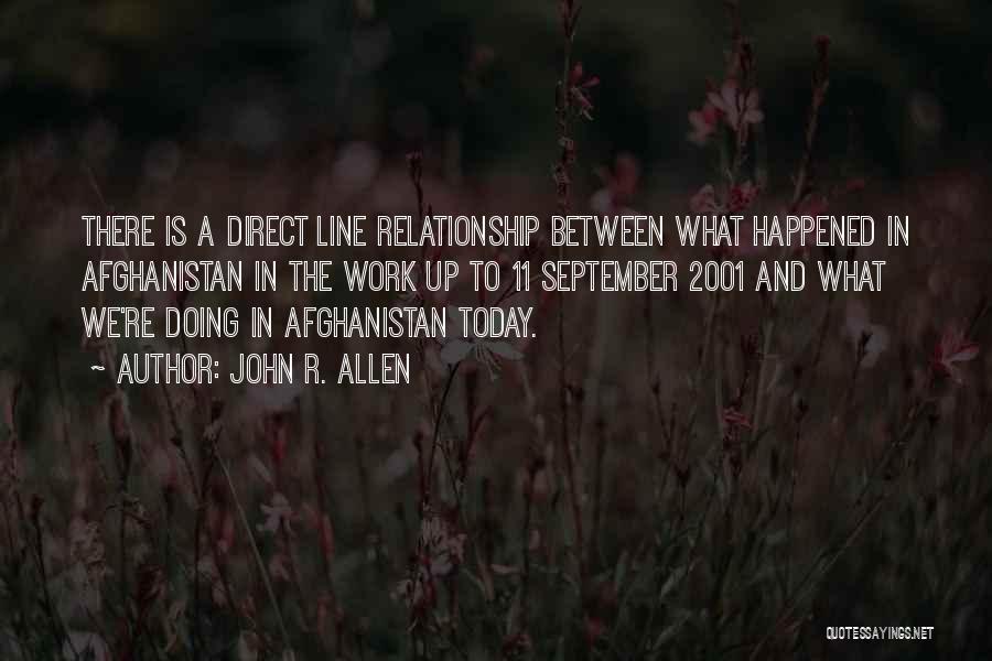 John R. Allen Quotes: There Is A Direct Line Relationship Between What Happened In Afghanistan In The Work Up To 11 September 2001 And