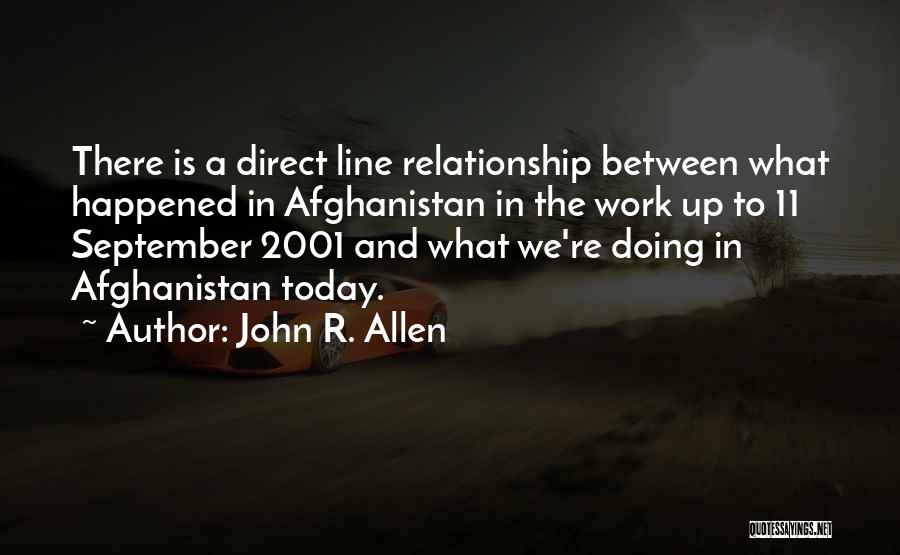 John R. Allen Quotes: There Is A Direct Line Relationship Between What Happened In Afghanistan In The Work Up To 11 September 2001 And