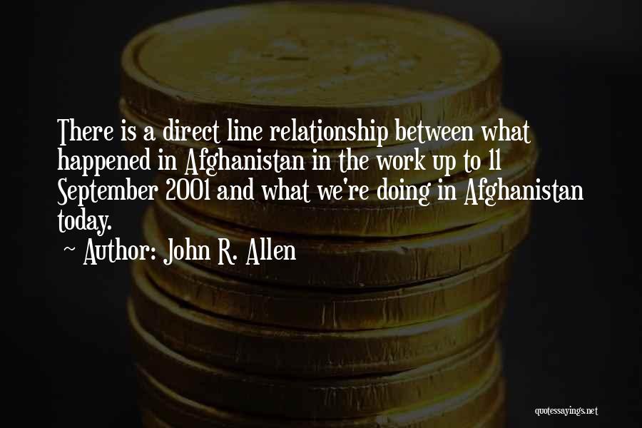 John R. Allen Quotes: There Is A Direct Line Relationship Between What Happened In Afghanistan In The Work Up To 11 September 2001 And