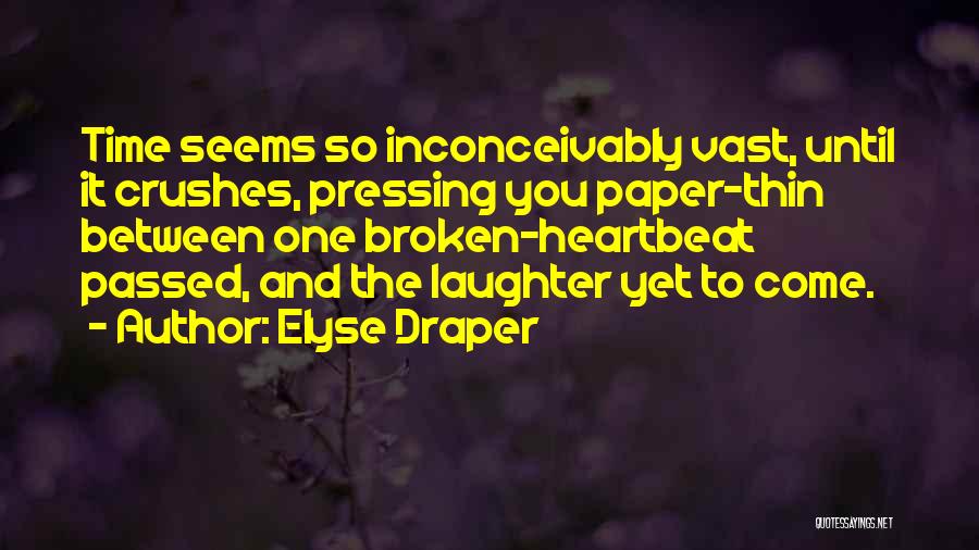 Elyse Draper Quotes: Time Seems So Inconceivably Vast, Until It Crushes, Pressing You Paper-thin Between One Broken-heartbeat Passed, And The Laughter Yet To