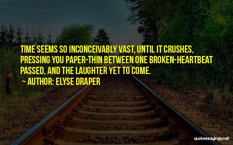 Elyse Draper Quotes: Time Seems So Inconceivably Vast, Until It Crushes, Pressing You Paper-thin Between One Broken-heartbeat Passed, And The Laughter Yet To