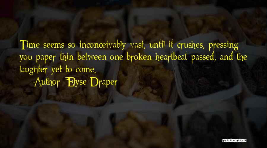 Elyse Draper Quotes: Time Seems So Inconceivably Vast, Until It Crushes, Pressing You Paper-thin Between One Broken-heartbeat Passed, And The Laughter Yet To