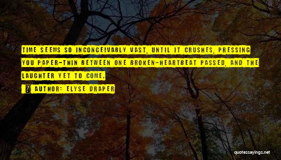 Elyse Draper Quotes: Time Seems So Inconceivably Vast, Until It Crushes, Pressing You Paper-thin Between One Broken-heartbeat Passed, And The Laughter Yet To