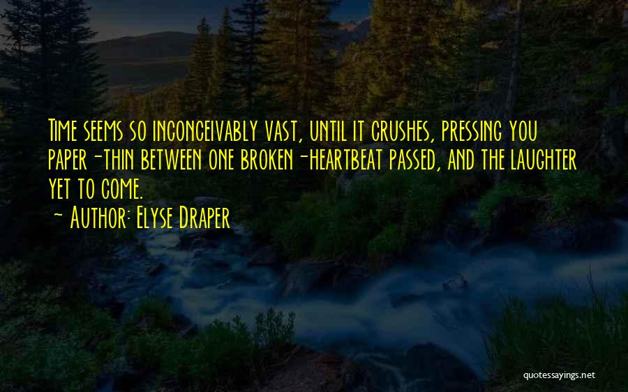 Elyse Draper Quotes: Time Seems So Inconceivably Vast, Until It Crushes, Pressing You Paper-thin Between One Broken-heartbeat Passed, And The Laughter Yet To