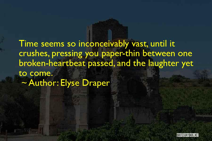 Elyse Draper Quotes: Time Seems So Inconceivably Vast, Until It Crushes, Pressing You Paper-thin Between One Broken-heartbeat Passed, And The Laughter Yet To