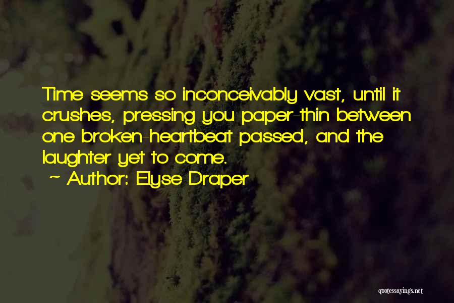 Elyse Draper Quotes: Time Seems So Inconceivably Vast, Until It Crushes, Pressing You Paper-thin Between One Broken-heartbeat Passed, And The Laughter Yet To