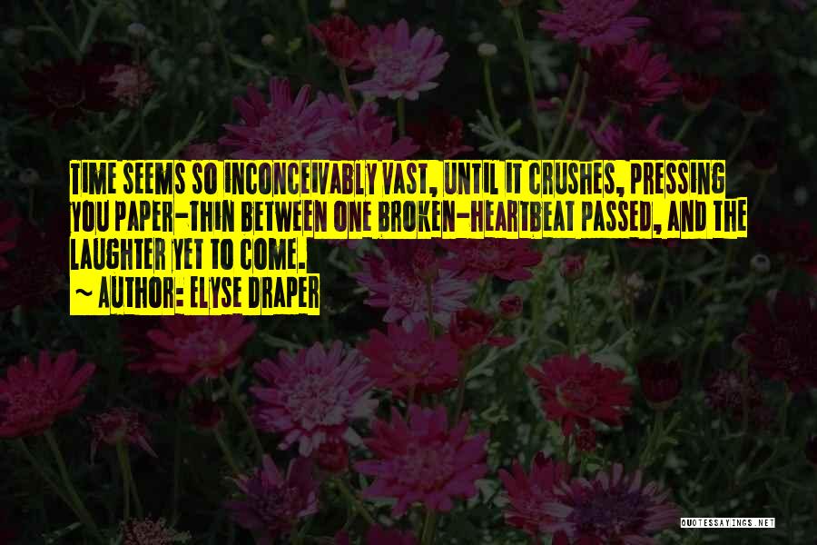 Elyse Draper Quotes: Time Seems So Inconceivably Vast, Until It Crushes, Pressing You Paper-thin Between One Broken-heartbeat Passed, And The Laughter Yet To