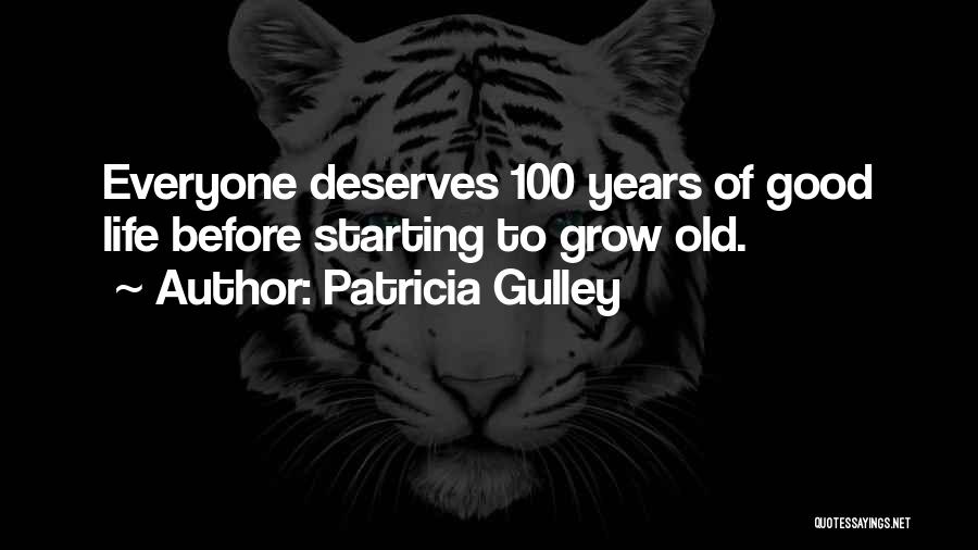 Patricia Gulley Quotes: Everyone Deserves 100 Years Of Good Life Before Starting To Grow Old.