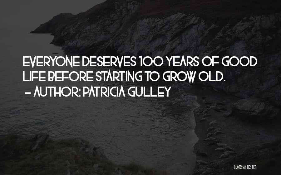 Patricia Gulley Quotes: Everyone Deserves 100 Years Of Good Life Before Starting To Grow Old.