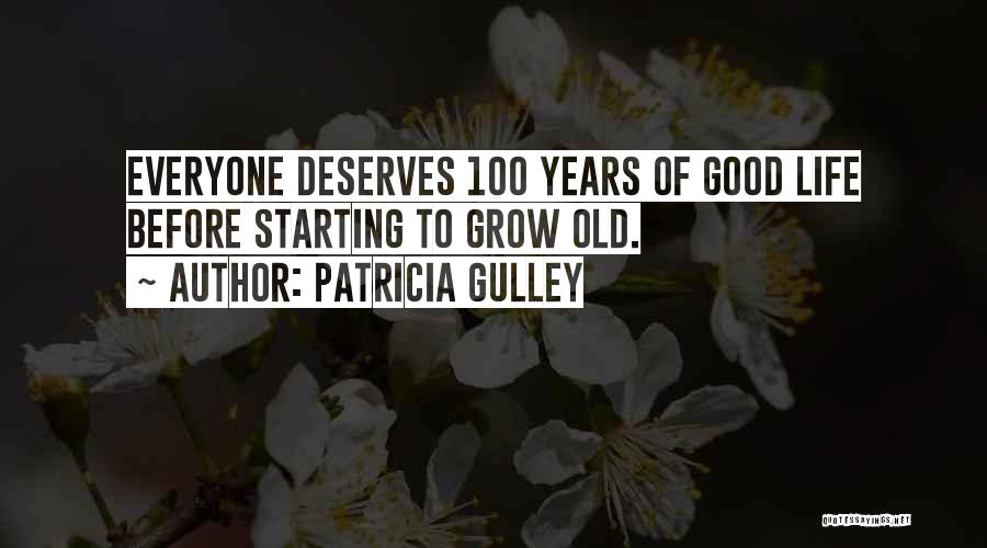 Patricia Gulley Quotes: Everyone Deserves 100 Years Of Good Life Before Starting To Grow Old.