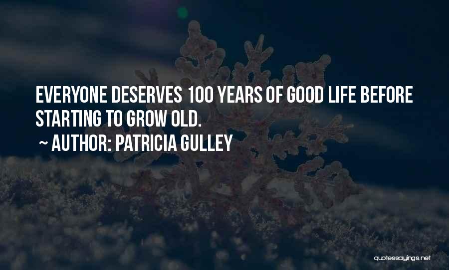 Patricia Gulley Quotes: Everyone Deserves 100 Years Of Good Life Before Starting To Grow Old.