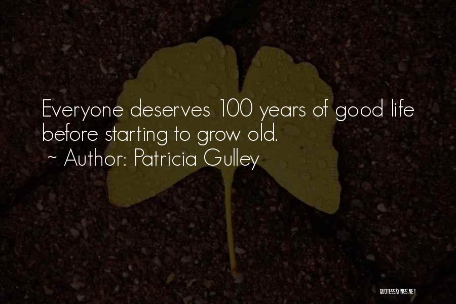 Patricia Gulley Quotes: Everyone Deserves 100 Years Of Good Life Before Starting To Grow Old.