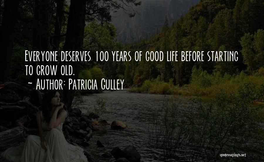 Patricia Gulley Quotes: Everyone Deserves 100 Years Of Good Life Before Starting To Grow Old.