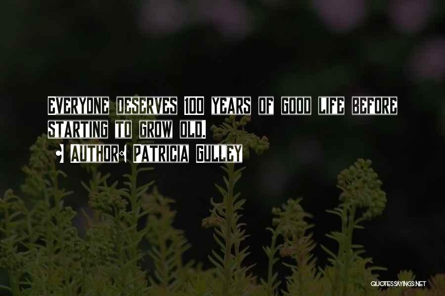 Patricia Gulley Quotes: Everyone Deserves 100 Years Of Good Life Before Starting To Grow Old.