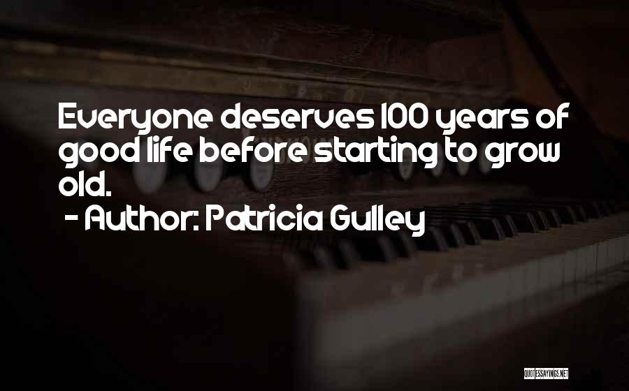 Patricia Gulley Quotes: Everyone Deserves 100 Years Of Good Life Before Starting To Grow Old.