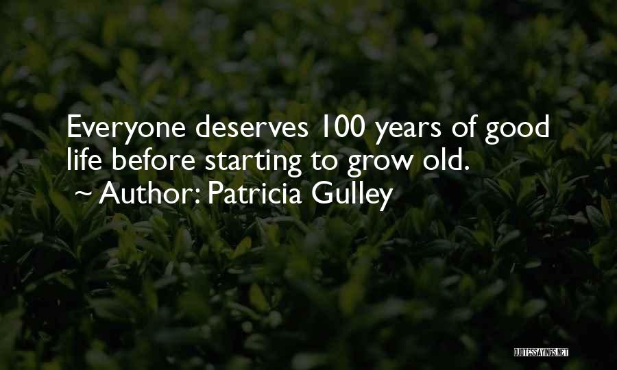 Patricia Gulley Quotes: Everyone Deserves 100 Years Of Good Life Before Starting To Grow Old.