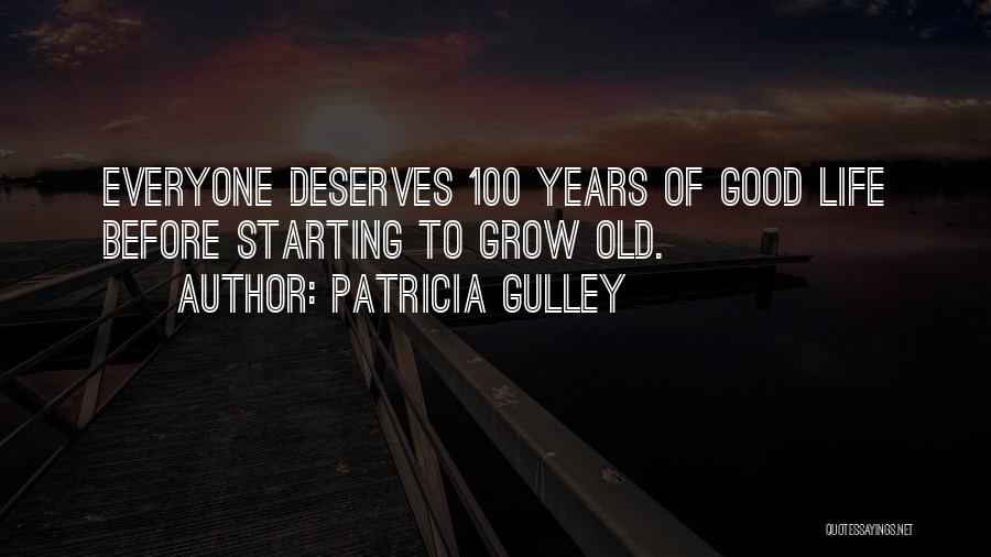 Patricia Gulley Quotes: Everyone Deserves 100 Years Of Good Life Before Starting To Grow Old.