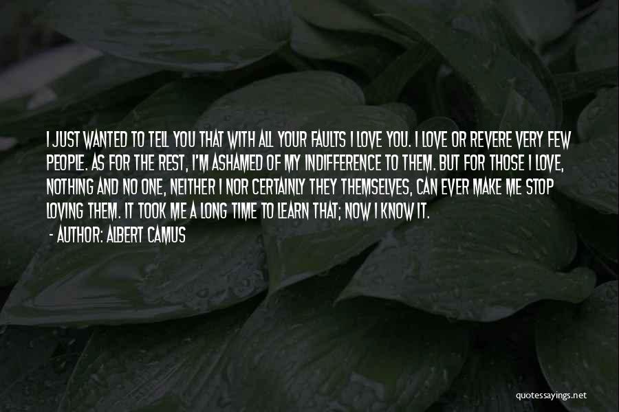 Albert Camus Quotes: I Just Wanted To Tell You That With All Your Faults I Love You. I Love Or Revere Very Few