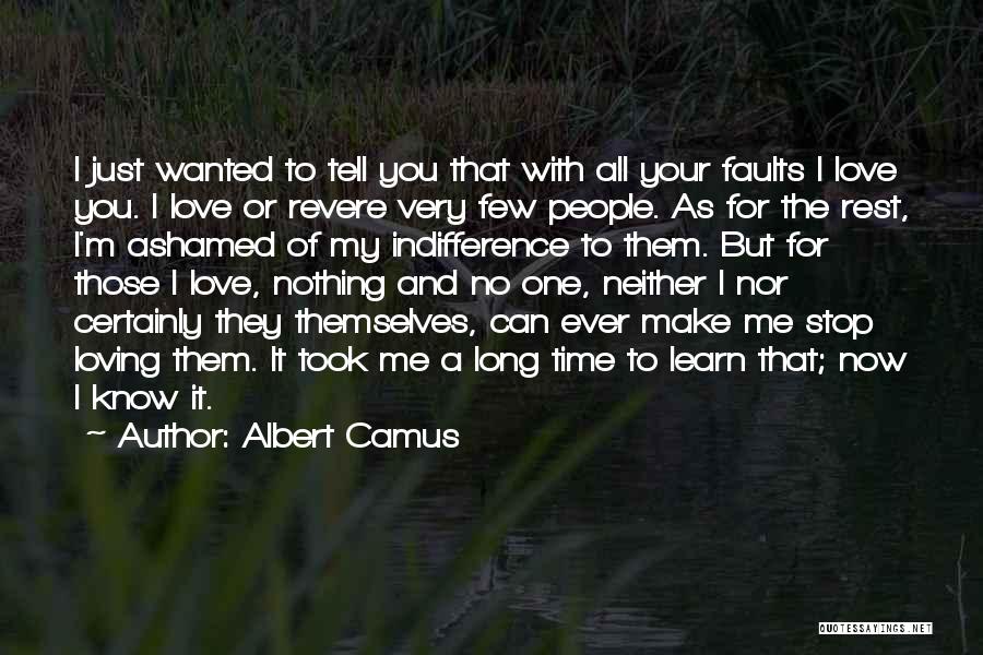 Albert Camus Quotes: I Just Wanted To Tell You That With All Your Faults I Love You. I Love Or Revere Very Few