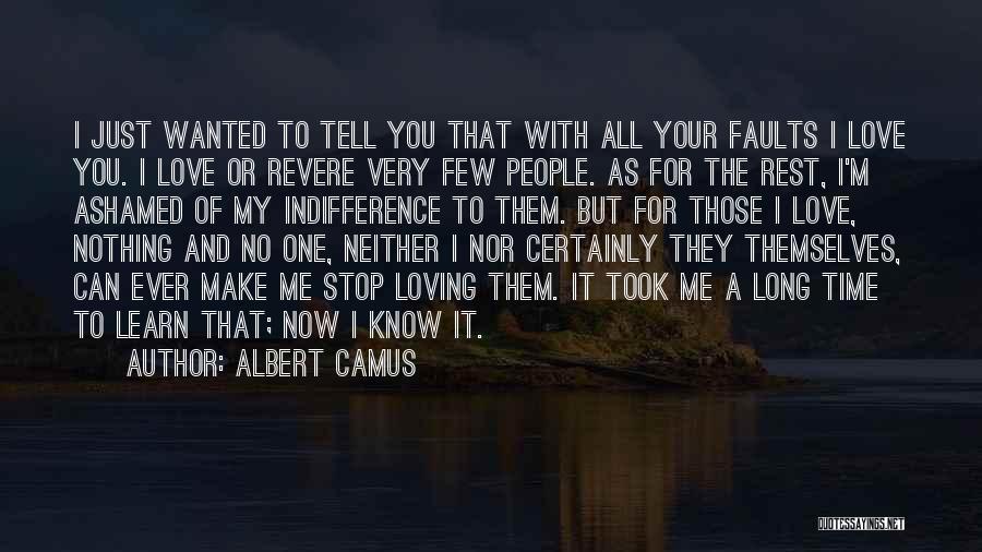 Albert Camus Quotes: I Just Wanted To Tell You That With All Your Faults I Love You. I Love Or Revere Very Few