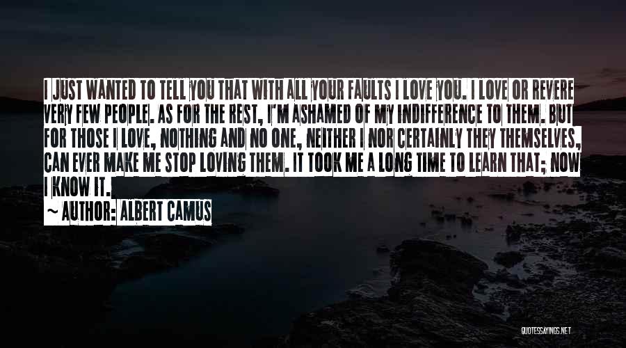Albert Camus Quotes: I Just Wanted To Tell You That With All Your Faults I Love You. I Love Or Revere Very Few