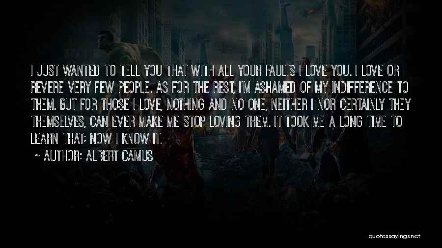 Albert Camus Quotes: I Just Wanted To Tell You That With All Your Faults I Love You. I Love Or Revere Very Few