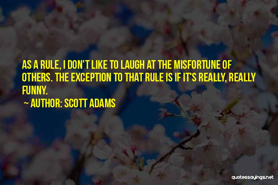 Scott Adams Quotes: As A Rule, I Don't Like To Laugh At The Misfortune Of Others. The Exception To That Rule Is If