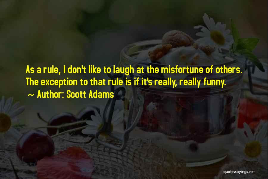 Scott Adams Quotes: As A Rule, I Don't Like To Laugh At The Misfortune Of Others. The Exception To That Rule Is If