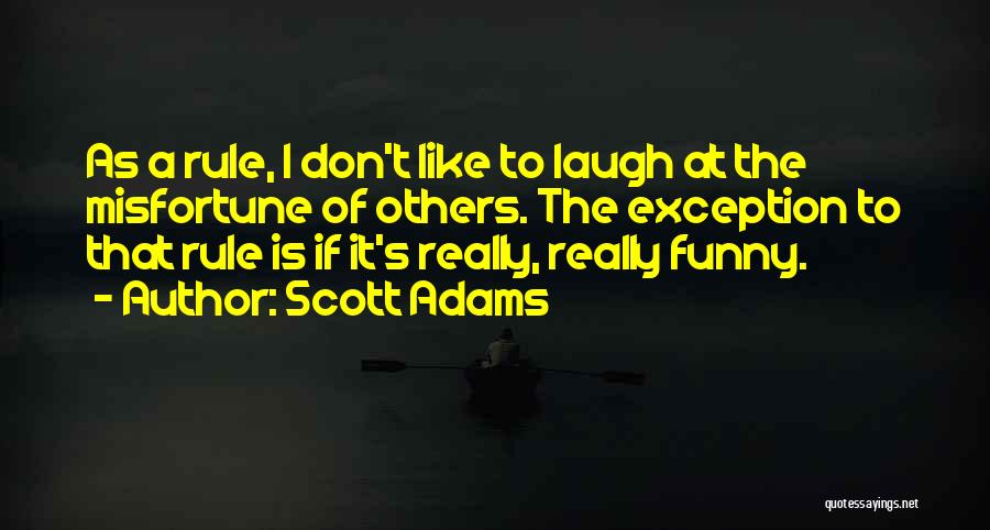 Scott Adams Quotes: As A Rule, I Don't Like To Laugh At The Misfortune Of Others. The Exception To That Rule Is If