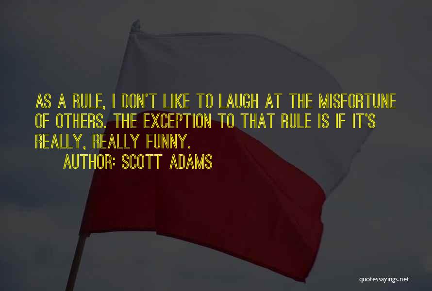 Scott Adams Quotes: As A Rule, I Don't Like To Laugh At The Misfortune Of Others. The Exception To That Rule Is If