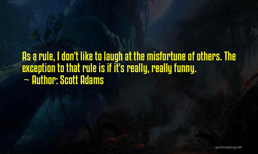 Scott Adams Quotes: As A Rule, I Don't Like To Laugh At The Misfortune Of Others. The Exception To That Rule Is If