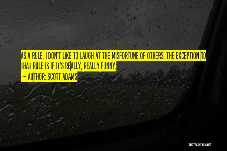 Scott Adams Quotes: As A Rule, I Don't Like To Laugh At The Misfortune Of Others. The Exception To That Rule Is If