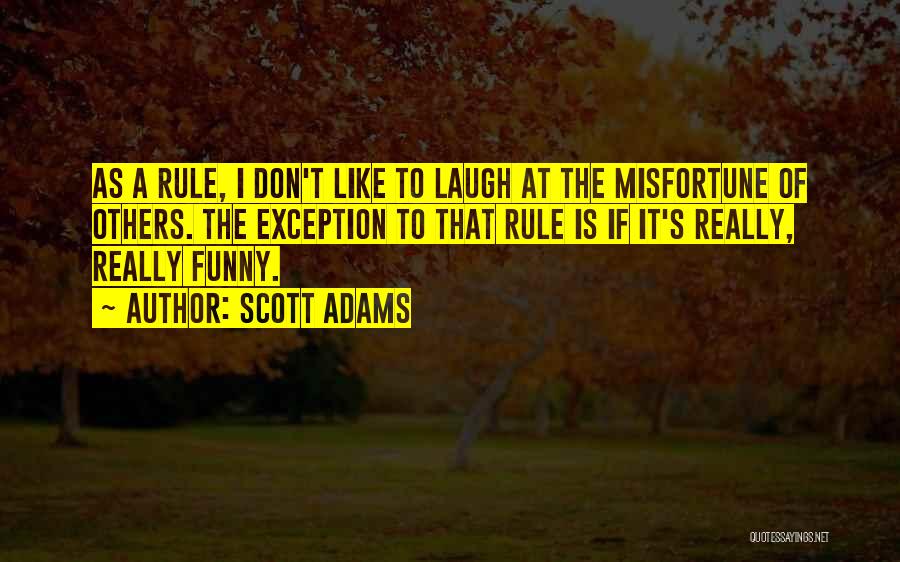 Scott Adams Quotes: As A Rule, I Don't Like To Laugh At The Misfortune Of Others. The Exception To That Rule Is If