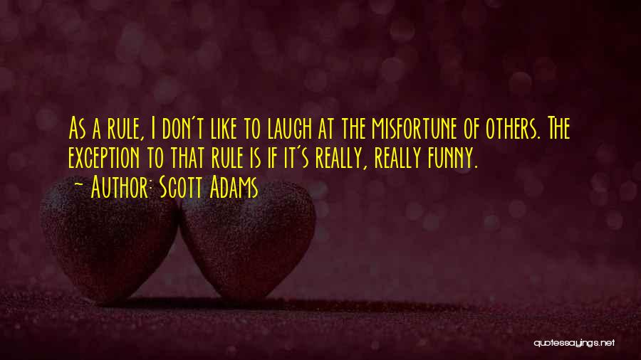 Scott Adams Quotes: As A Rule, I Don't Like To Laugh At The Misfortune Of Others. The Exception To That Rule Is If