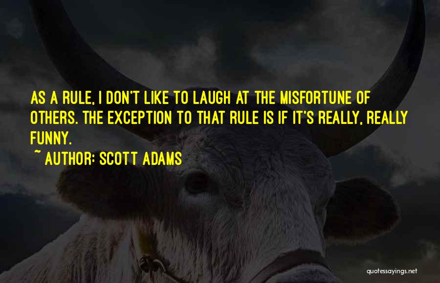 Scott Adams Quotes: As A Rule, I Don't Like To Laugh At The Misfortune Of Others. The Exception To That Rule Is If