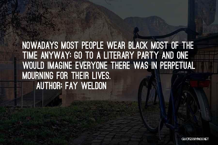 Fay Weldon Quotes: Nowadays Most People Wear Black Most Of The Time Anyway: Go To A Literary Party And One Would Imagine Everyone