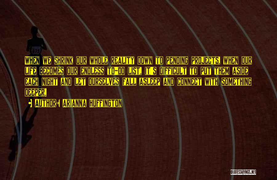 Arianna Huffington Quotes: When We Shrink Our Whole Reality Down To Pending Projects, When Our Life Becomes Our Endless To-do List, It's Difficult