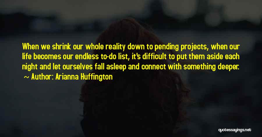 Arianna Huffington Quotes: When We Shrink Our Whole Reality Down To Pending Projects, When Our Life Becomes Our Endless To-do List, It's Difficult