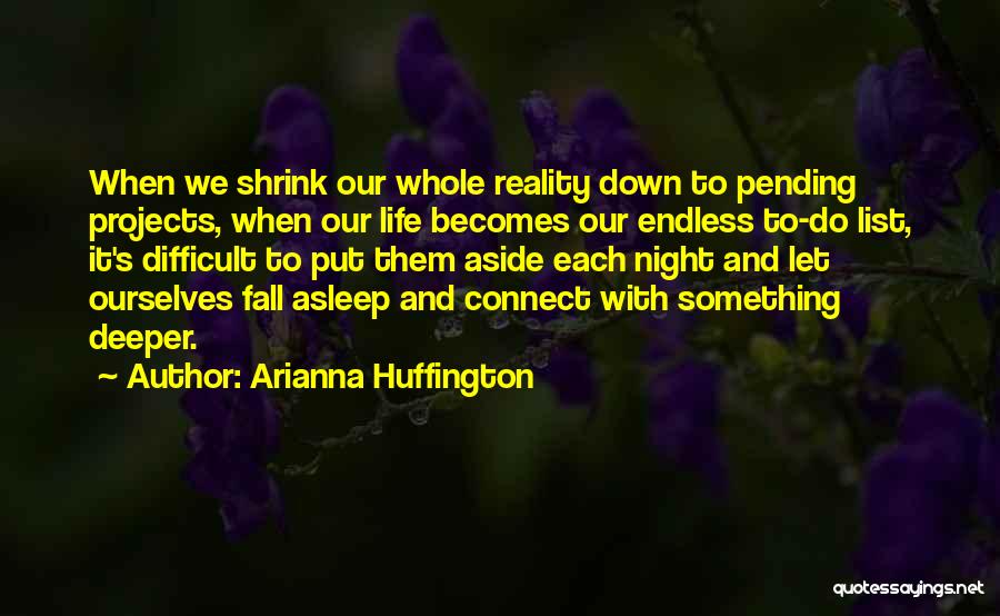 Arianna Huffington Quotes: When We Shrink Our Whole Reality Down To Pending Projects, When Our Life Becomes Our Endless To-do List, It's Difficult