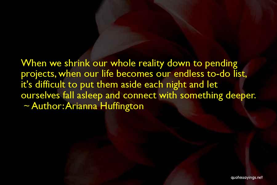 Arianna Huffington Quotes: When We Shrink Our Whole Reality Down To Pending Projects, When Our Life Becomes Our Endless To-do List, It's Difficult