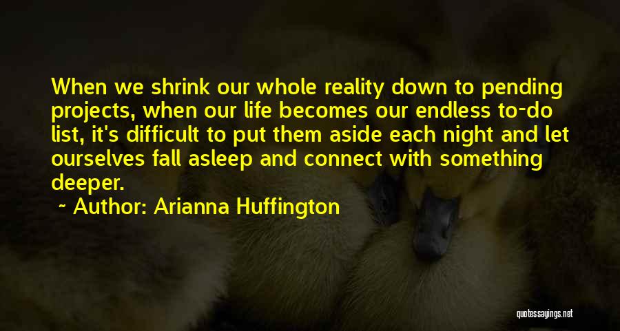 Arianna Huffington Quotes: When We Shrink Our Whole Reality Down To Pending Projects, When Our Life Becomes Our Endless To-do List, It's Difficult