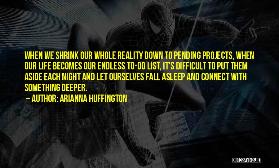 Arianna Huffington Quotes: When We Shrink Our Whole Reality Down To Pending Projects, When Our Life Becomes Our Endless To-do List, It's Difficult